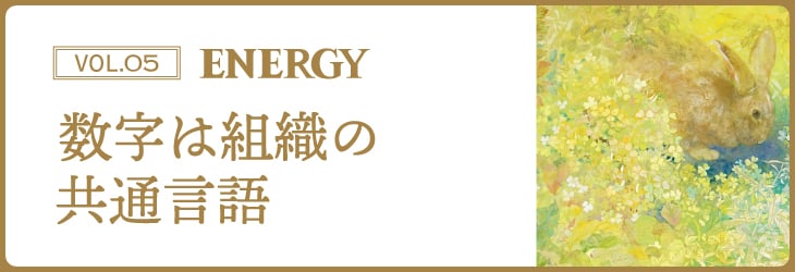 ENERGY Vol.05 数字は組織の共通言語