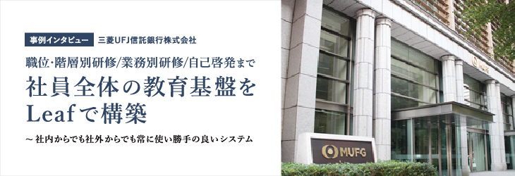 社員全体の教育基盤をLeafで構築～社内からでも社外からでも常に使い勝手の良いシステム【三菱UFJ信託銀行株式会社】