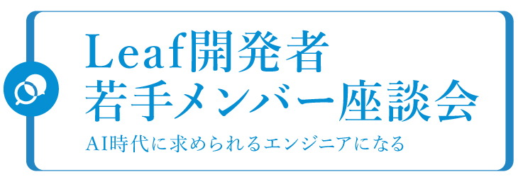 Leaf開発者若手メンバー座談会