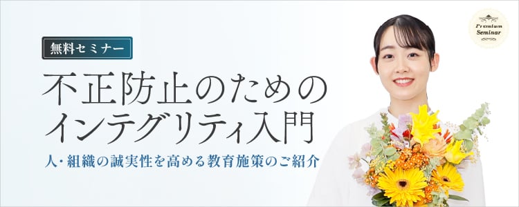 不正防止のためのインテグリティ入門～人・組織の誠実性を高める教育施策のご紹介